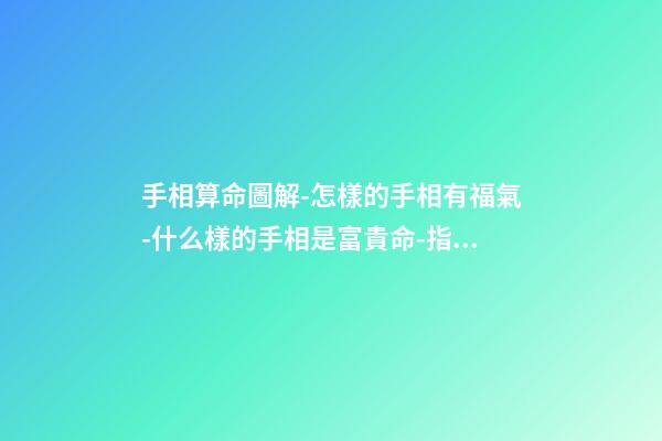 手相算命圖解-怎樣的手相有福氣-什么樣的手相是富貴命-指迷算命 手紋看相算命圖解-第1張-觀點-玄機派